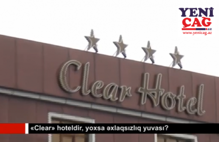 «Clear» hoteldir, yoxsa əxlaqsızlıq yuvası?